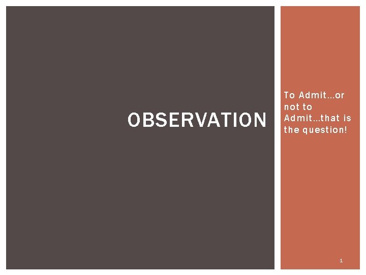 OBSERVATION To Admit…or not to Admit…that is the question! 1 