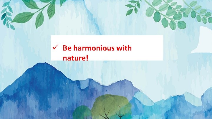 ü Be harmonious with nature! 