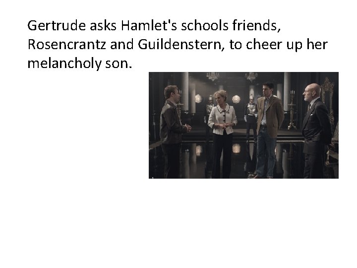 Gertrude asks Hamlet's schools friends, Rosencrantz and Guildenstern, to cheer up her melancholy son.