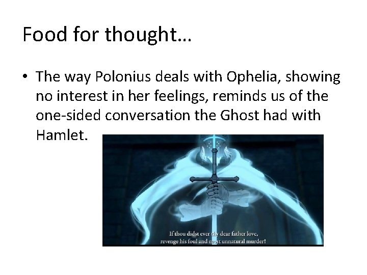 Food for thought… • The way Polonius deals with Ophelia, showing no interest in