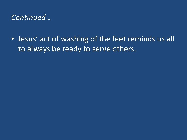 Continued… • Jesus’ act of washing of the feet reminds us all to always