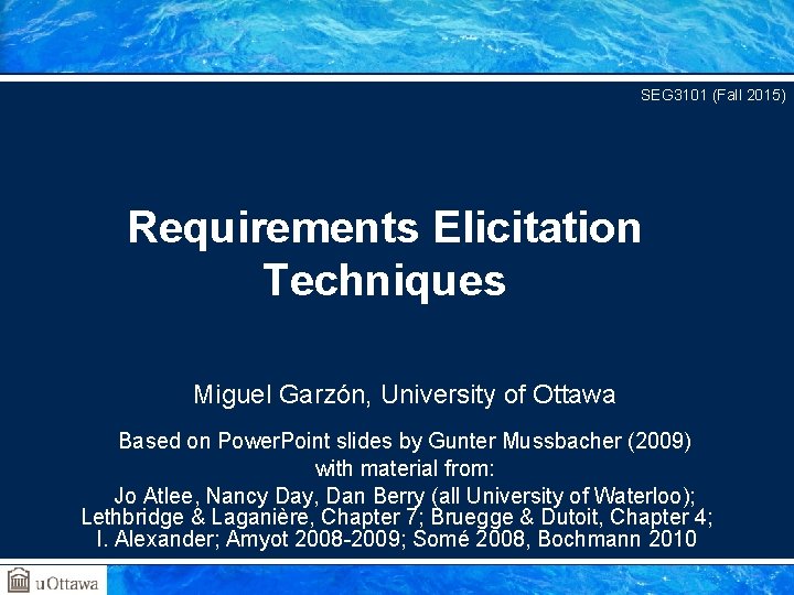 SEG 3101 (Fall 2015) Requirements Elicitation Techniques Miguel Garzón, University of Ottawa Based on