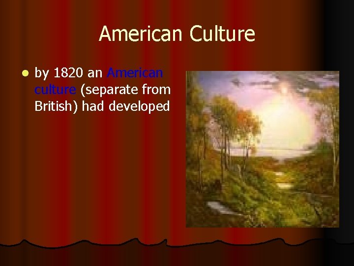 American Culture l by 1820 an American culture (separate from British) had developed 