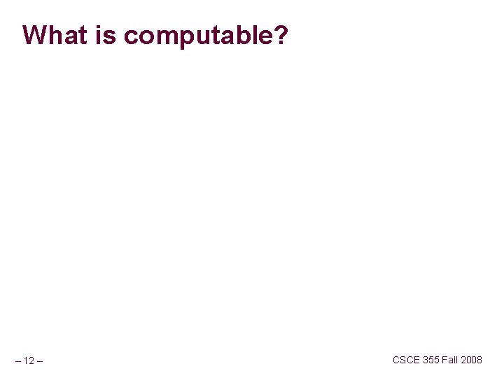 What is computable? – 12 – CSCE 355 Fall 2008 