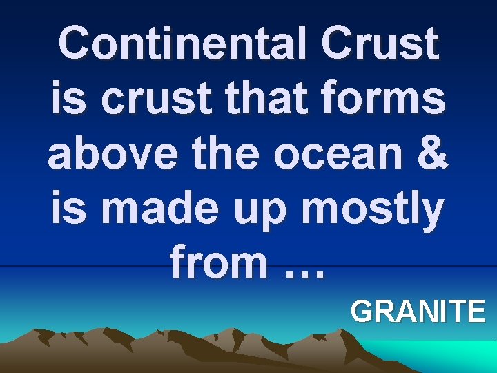 Continental Crust is crust that forms above the ocean & is made up mostly