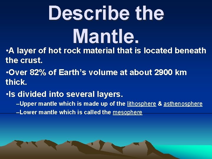 Describe the Mantle. • A layer of hot rock material that is located beneath