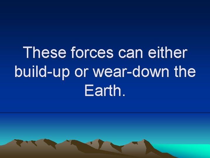These forces can either build-up or wear-down the Earth. 