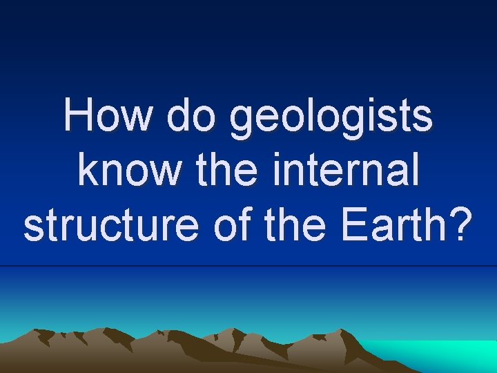How do geologists know the internal structure of the Earth? 
