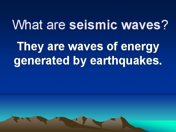 What are seismic waves? They are waves of energy generated by earthquakes. 