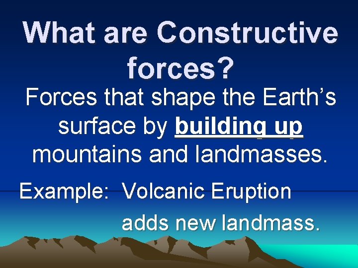What are Constructive forces? Forces that shape the Earth’s surface by building up mountains