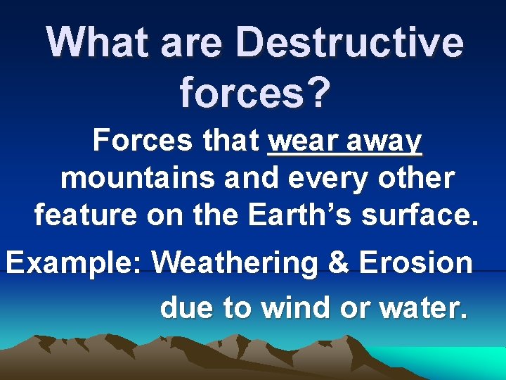 What are Destructive forces? Forces that wear away mountains and every other feature on