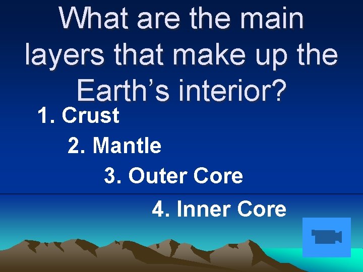 What are the main layers that make up the Earth’s interior? 1. Crust 2.
