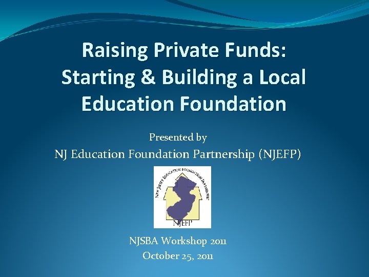 Raising Private Funds: Starting & Building a Local Education Foundation Presented by NJ Education