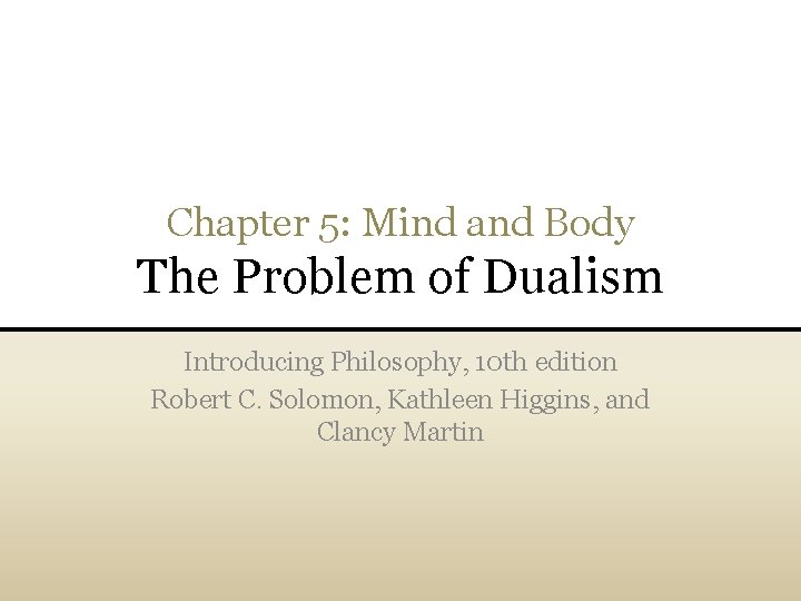 Chapter 5: Mind and Body The Problem of Dualism Introducing Philosophy, 10 th edition