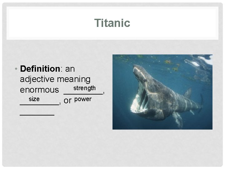 Titanic • Definition: an adjective meaning strength enormous ____, size ____, or power _______