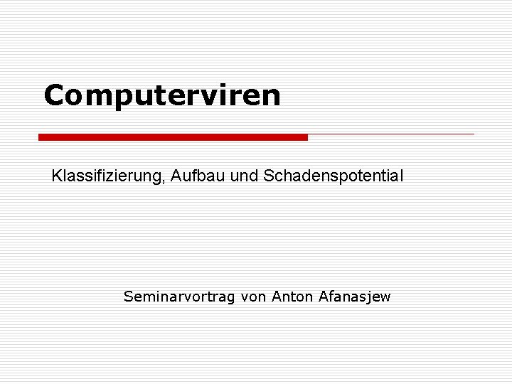 Computerviren Klassifizierung, Aufbau und Schadenspotential Seminarvortrag von Anton Afanasjew 