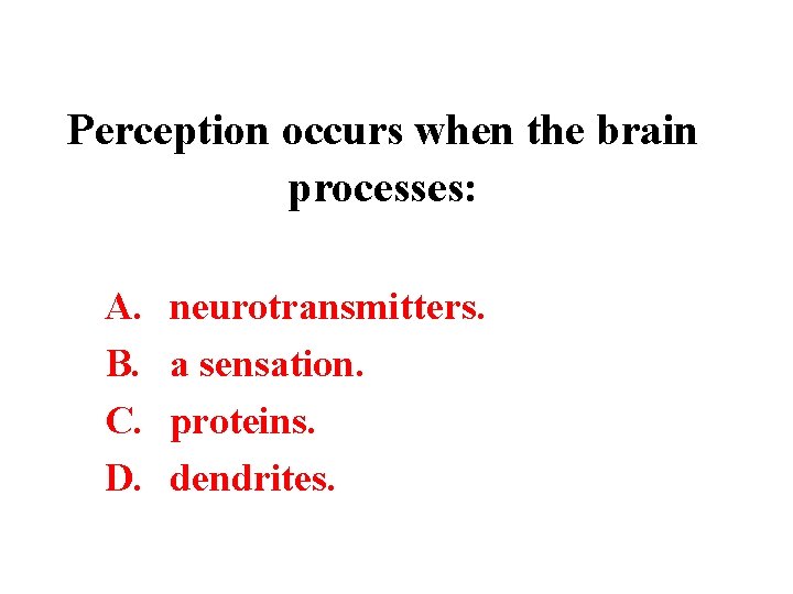 Perception occurs when the brain processes: A. B. C. D. neurotransmitters. a sensation. proteins.