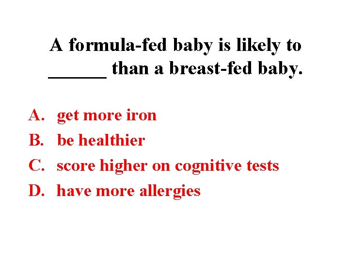 A formula-fed baby is likely to ______ than a breast-fed baby. A. B. C.