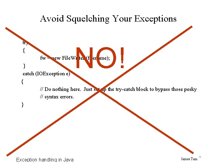 Avoid Squelching Your Exceptions try { NO! fw = new File. Writer (filename); }