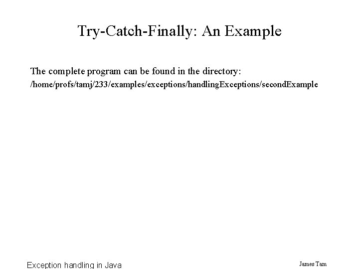 Try-Catch-Finally: An Example The complete program can be found in the directory: /home/profs/tamj/233/examples/exceptions/handling. Exceptions/second.
