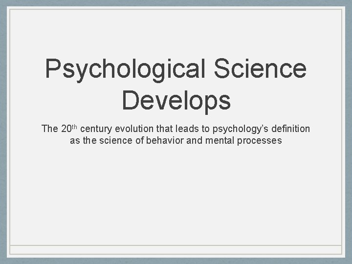 Psychological Science Develops The 20 th century evolution that leads to psychology’s definition as