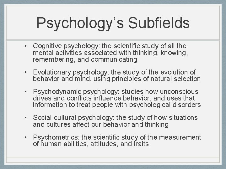 Psychology’s Subfields • Cognitive psychology: the scientific study of all the mental activities associated