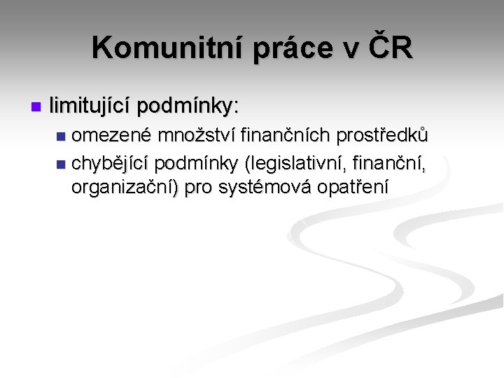 Komunitní práce v ČR n limitující podmínky: omezené množství finančních prostředků n chybějící podmínky