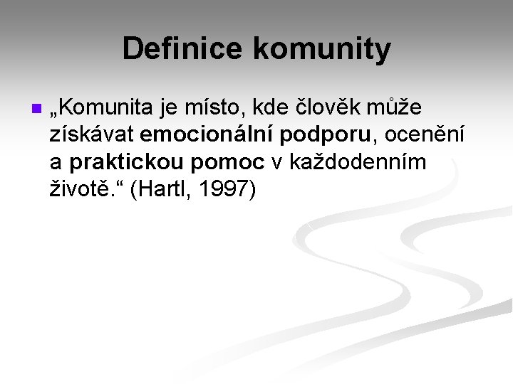 Definice komunity n „Komunita je místo, kde člověk může získávat emocionální podporu, ocenění a