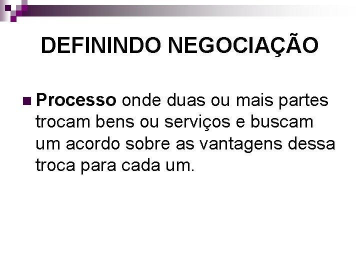 DEFININDO NEGOCIAÇÃO n Processo onde duas ou mais partes trocam bens ou serviços e