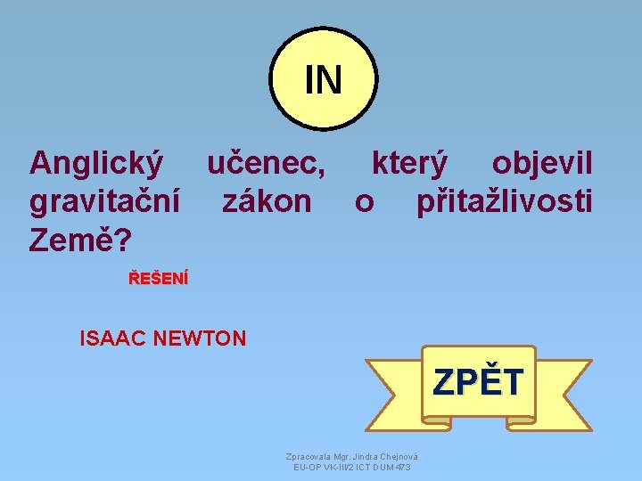 IN Anglický učenec, který objevil gravitační zákon o přitažlivosti Země? ŘEŠENÍ ISAAC NEWTON ZPĚT