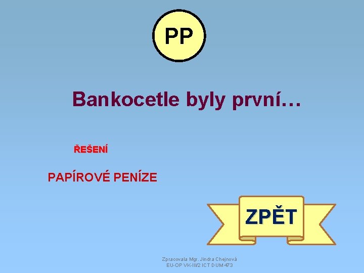 PP Bankocetle byly první… ŘEŠENÍ PAPÍROVÉ PENÍZE ZPĚT Zpracovala Mgr. Jindra Chejnová EU-OP VK-III/2