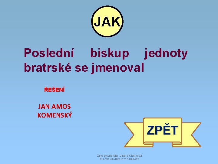 JAK Poslední biskup jednoty bratrské se jmenoval ŘEŠENÍ JAN AMOS KOMENSKÝ ZPĚT Zpracovala Mgr.