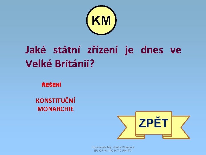 KM Jaké státní zřízení je dnes ve Velké Británii? ŘEŠENÍ KONSTITUČNÍ MONARCHIE ZPĚT Zpracovala