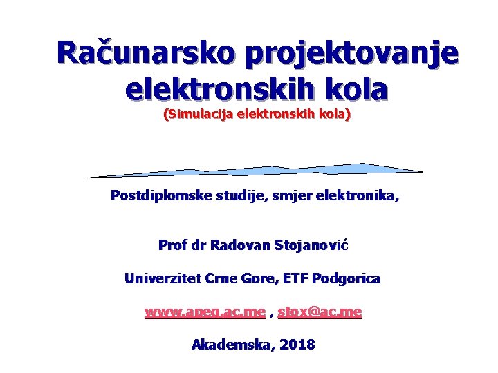 Računarsko projektovanje elektronskih kola (Simulacija elektronskih kola) Postdiplomske studije, smjer elektronika, Prof dr Radovan