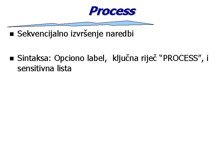 Process n Sekvencijalno izvršenje naredbi n Sintaksa: Opciono label, ključna riječ “PROCESS”, i sensitivna