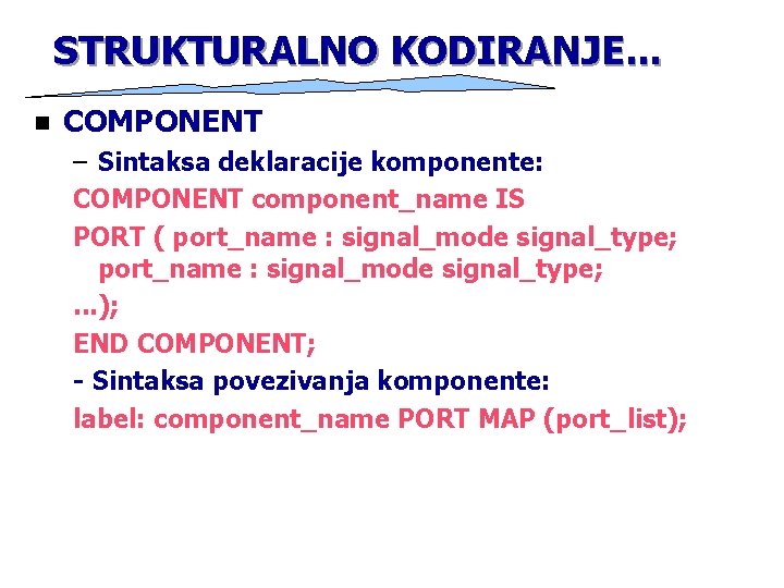 STRUKTURALNO KODIRANJE. . . n COMPONENT – Sintaksa deklaracije komponente: COMPONENT component_name IS PORT