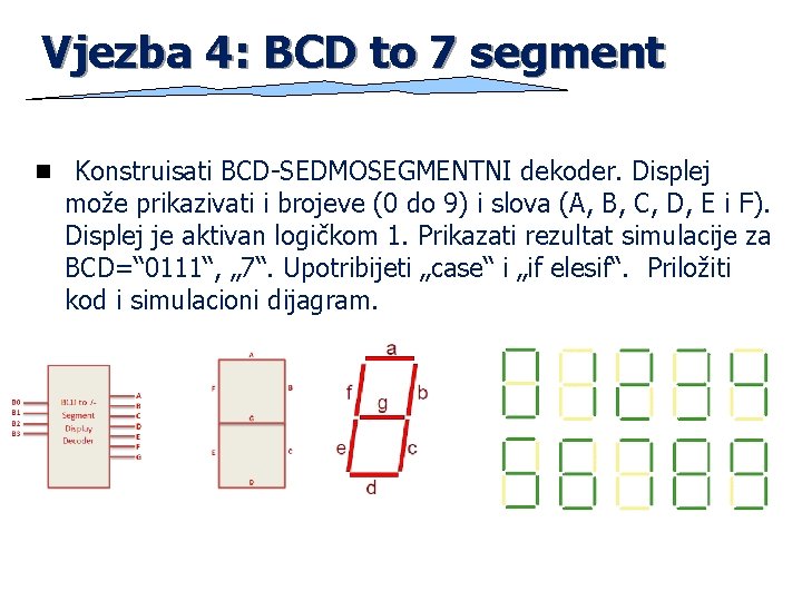 Vjezba 4: BCD to 7 segment n Konstruisati BCD-SEDMOSEGMENTNI dekoder. Displej može prikazivati i