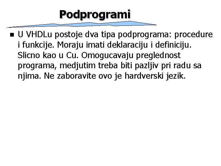 Podprogrami n U VHDLu postoje dva tipa podprograma: procedure i funkcije. Moraju imati deklaraciju Podprogrami n U VHDLu postoje dva tipa podprograma: procedure i funkcije. Moraju imati deklaraciju