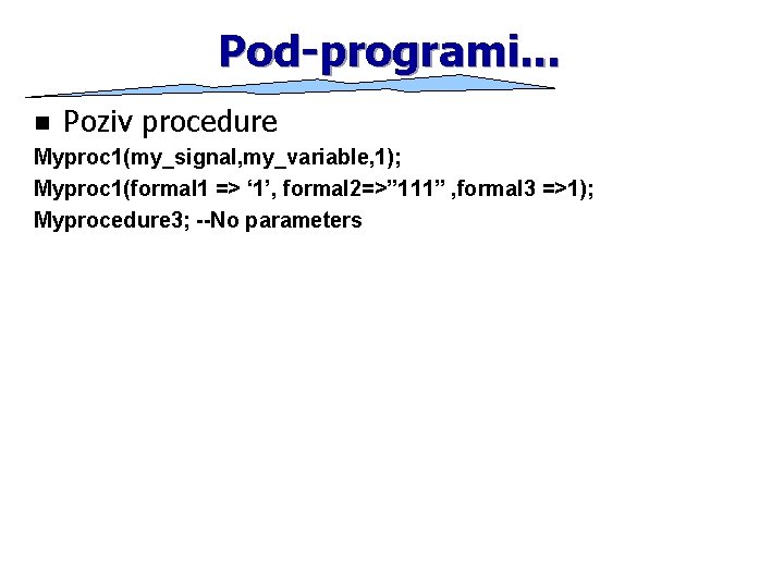 Pod-programi. . . n Poziv procedure Myproc 1(my_signal, my_variable, 1); Myproc 1(formal 1 =>