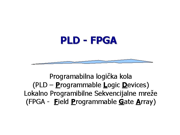 PLD - FPGA Programabilna logička kola (PLD – Programmable Logic Devices) Lokalno Programibilne Sekvencijalne