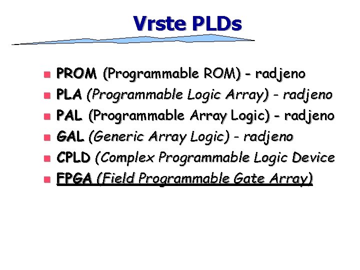 Vrste PLDs n n n PROM (Programmable ROM) - radjeno PLA (Programmable Logic Array)