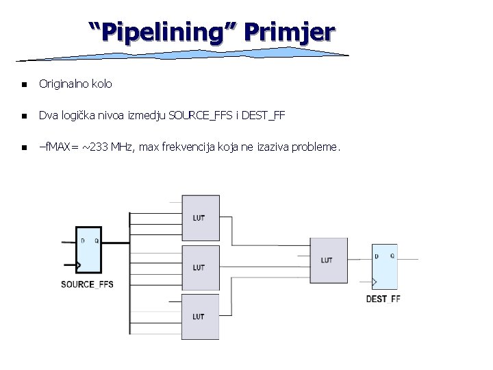“Pipelining” Primjer n Originalno kolo n Dva logička nivoa izmedju SOURCE_FFS i DEST_FF n