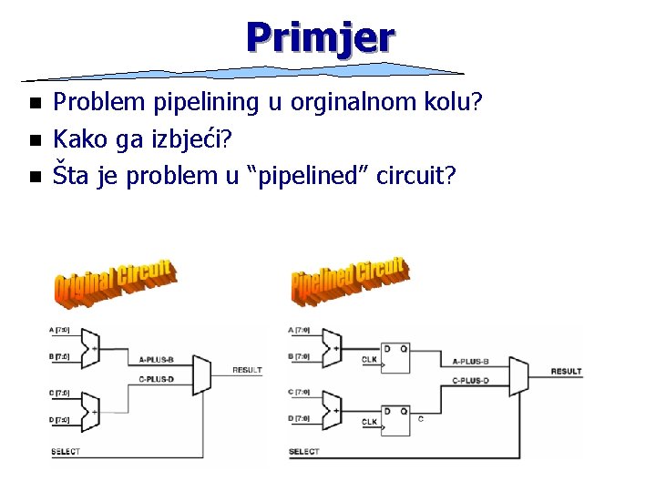 Primjer n n n Problem pipelining u orginalnom kolu? Kako ga izbjeći? Šta je