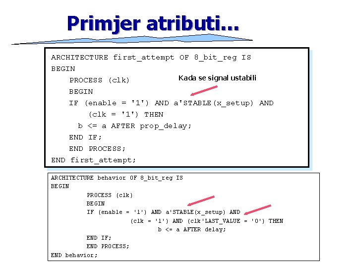 Primjer atributi… ARCHITECTURE first_attempt OF 8_bit_reg IS BEGIN Kada se signal ustabili PROCESS (clk)