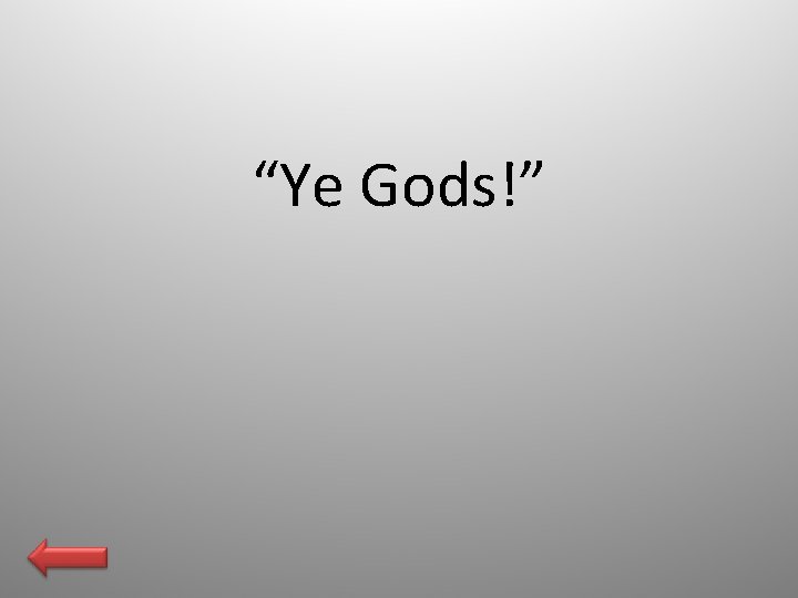 “Ye Gods!” 