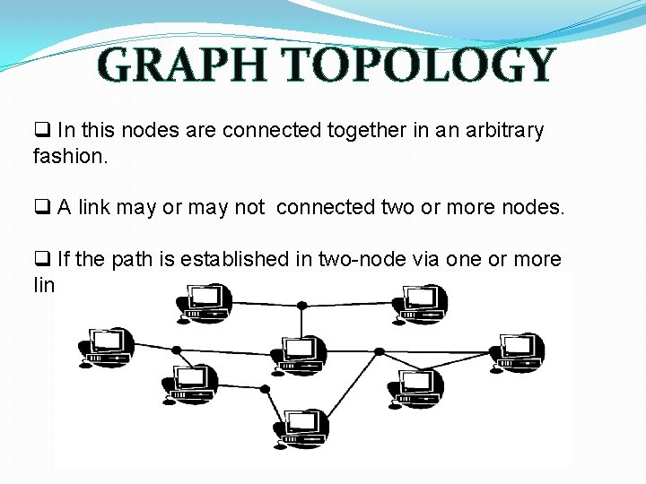 GRAPH TOPOLOGY q In this nodes are connected together in an arbitrary fashion. q