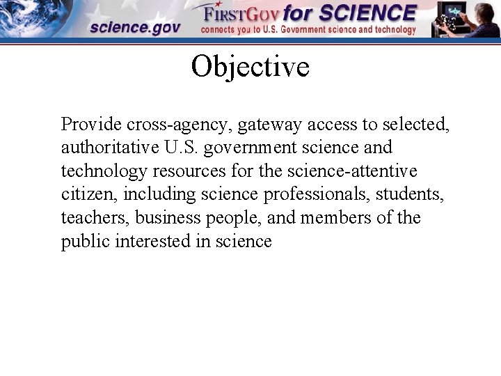 Objective Provide cross-agency, gateway access to selected, authoritative U. S. government science and technology