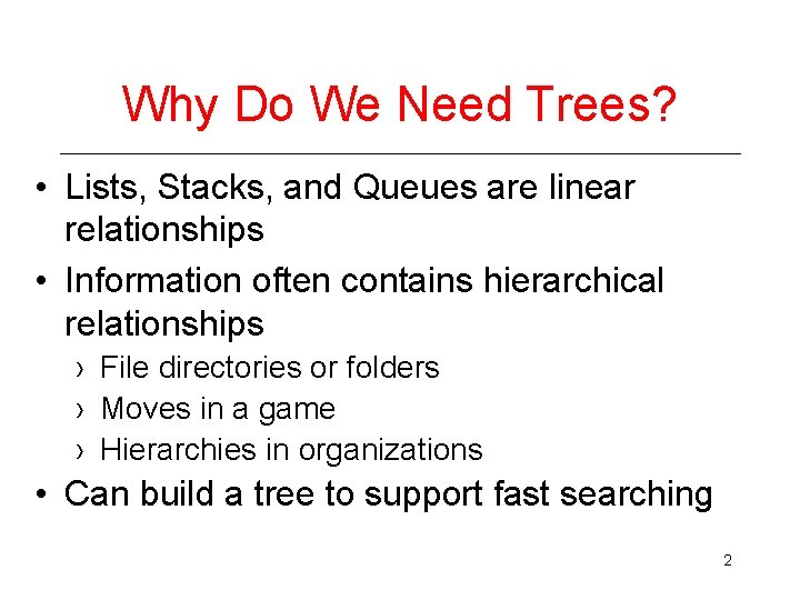 Why Do We Need Trees? • Lists, Stacks, and Queues are linear relationships •