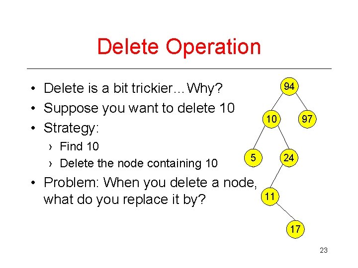 Delete Operation • Delete is a bit trickier…Why? • Suppose you want to delete