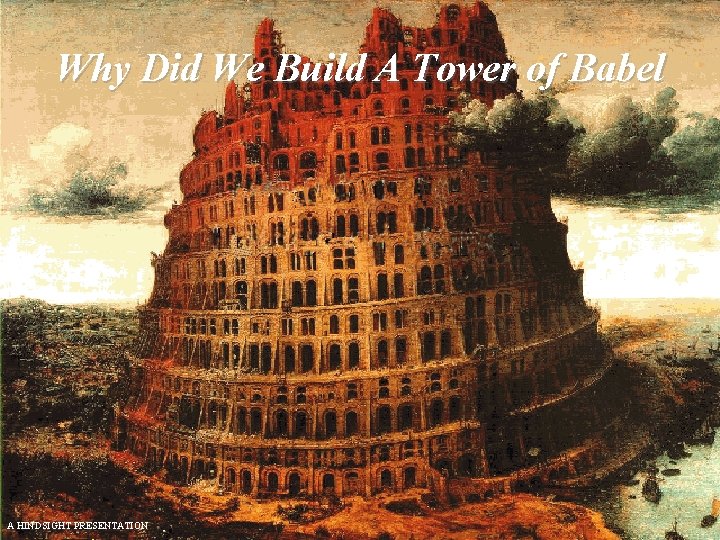 Why Did We Build A Tower of Babel A HINDSIGHT PRESENTATION 